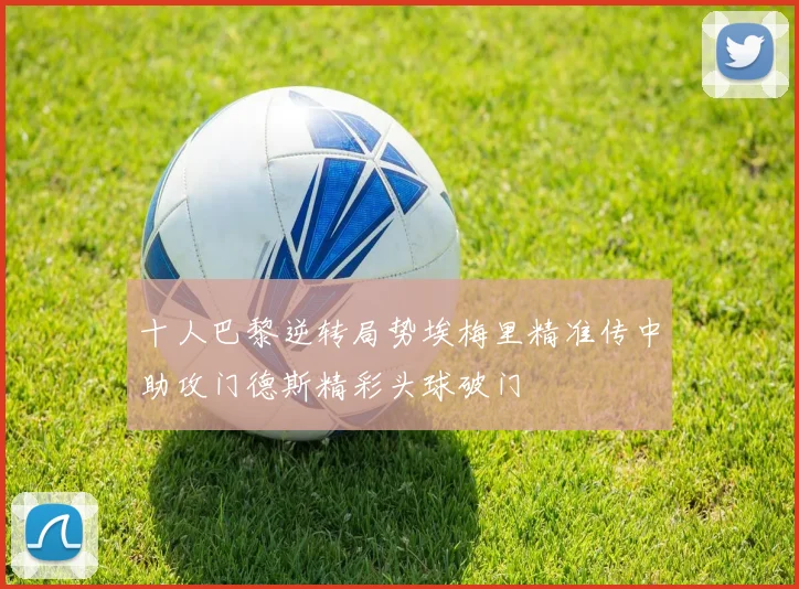 十人巴黎逆转局势埃梅里精准传中助攻门德斯精彩头球破门
